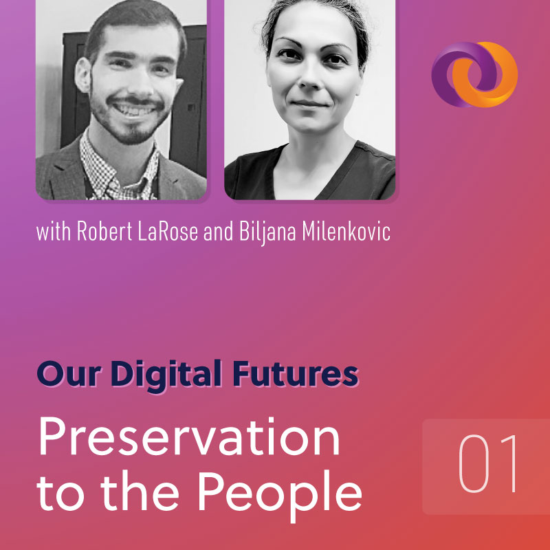 Our Digital Futures Podcast Episode 1: Preservation to the People with Robert LaRose and Biljana Milenkovic